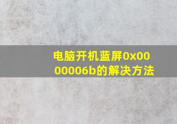 电脑开机蓝屏0x0000006b的解决方法