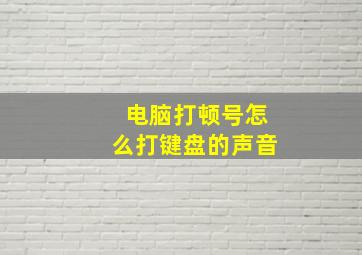 电脑打顿号怎么打键盘的声音