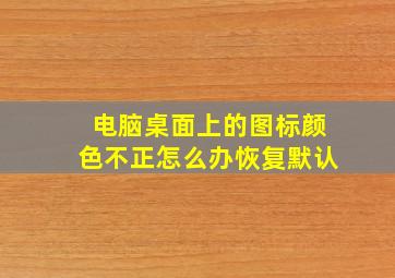 电脑桌面上的图标颜色不正怎么办恢复默认