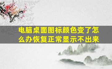 电脑桌面图标颜色变了怎么办恢复正常显示不出来