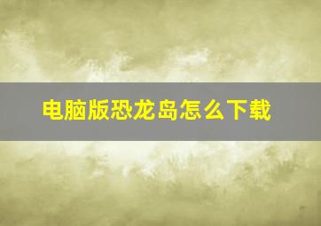 电脑版恐龙岛怎么下载