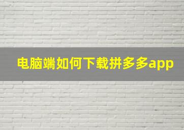 电脑端如何下载拼多多app