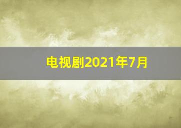 电视剧2021年7月