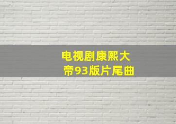 电视剧康熙大帝93版片尾曲