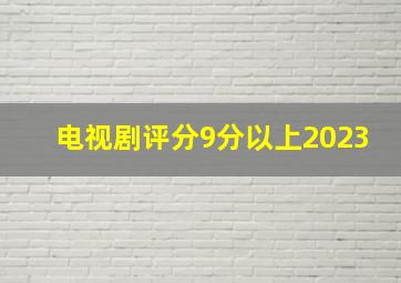 电视剧评分9分以上2023