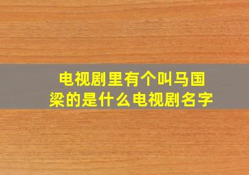 电视剧里有个叫马国梁的是什么电视剧名字