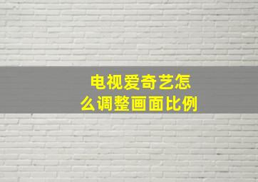 电视爱奇艺怎么调整画面比例