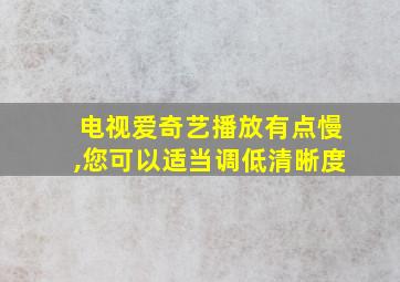 电视爱奇艺播放有点慢,您可以适当调低清晰度