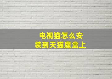 电视猫怎么安装到天猫魔盒上