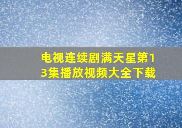 电视连续剧满天星第13集播放视频大全下载