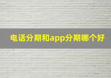 电话分期和app分期哪个好