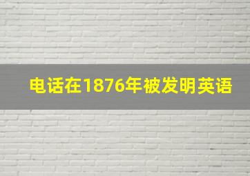 电话在1876年被发明英语