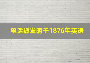 电话被发明于1876年英语