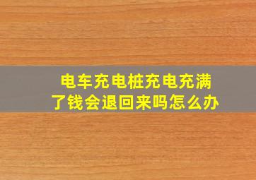 电车充电桩充电充满了钱会退回来吗怎么办