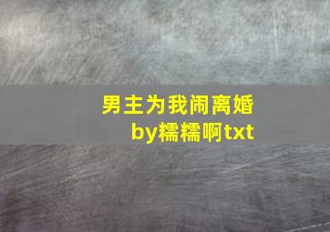 男主为我闹离婚by糯糯啊txt