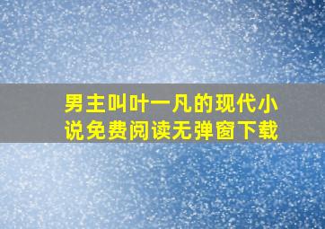 男主叫叶一凡的现代小说免费阅读无弹窗下载