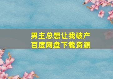 男主总想让我破产百度网盘下载资源