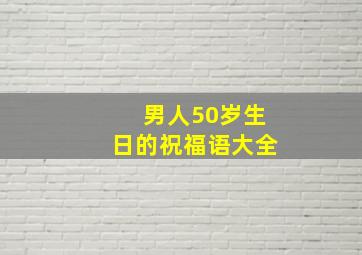 男人50岁生日的祝福语大全