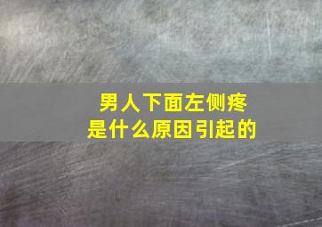 男人下面左侧疼是什么原因引起的