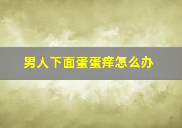 男人下面蛋蛋痒怎么办