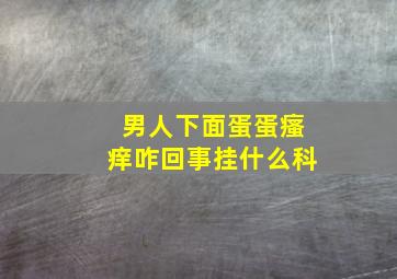 男人下面蛋蛋瘙痒咋回事挂什么科