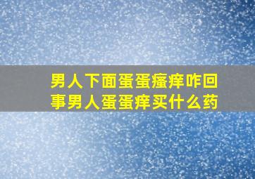 男人下面蛋蛋瘙痒咋回事男人蛋蛋痒买什么药