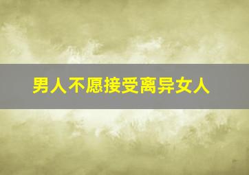 男人不愿接受离异女人