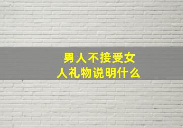 男人不接受女人礼物说明什么