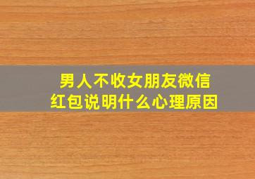 男人不收女朋友微信红包说明什么心理原因