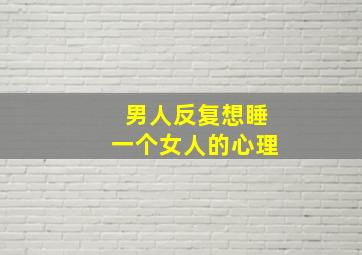 男人反复想睡一个女人的心理