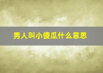 男人叫小傻瓜什么意思