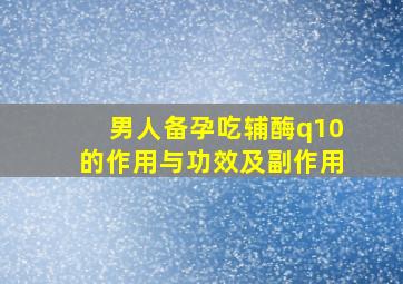 男人备孕吃辅酶q10的作用与功效及副作用