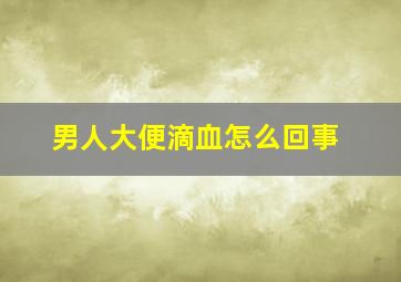 男人大便滴血怎么回事