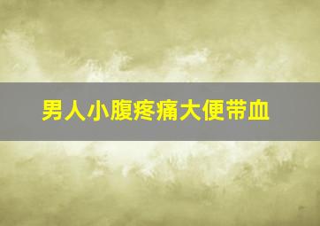 男人小腹疼痛大便带血