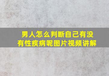 男人怎么判断自己有没有性疾病呢图片视频讲解