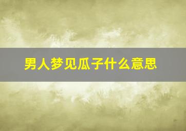 男人梦见瓜子什么意思