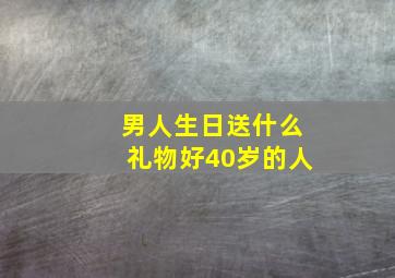 男人生日送什么礼物好40岁的人