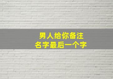 男人给你备注名字最后一个字