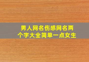 男人网名伤感网名两个字大全简单一点女生