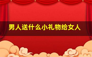 男人送什么小礼物给女人