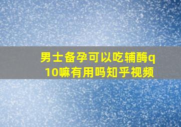 男士备孕可以吃辅酶q10嘛有用吗知乎视频