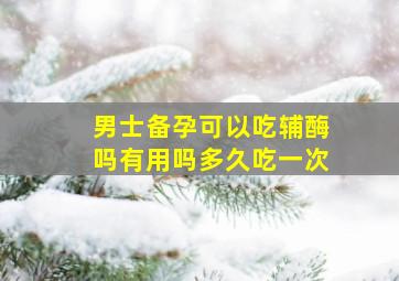 男士备孕可以吃辅酶吗有用吗多久吃一次