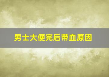 男士大便完后带血原因