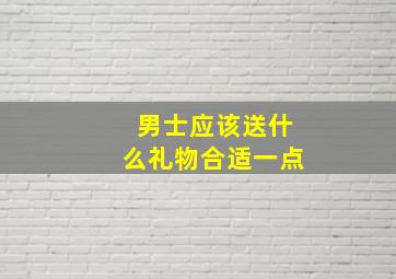 男士应该送什么礼物合适一点