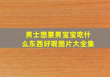 男士想要男宝宝吃什么东西好呢图片大全集