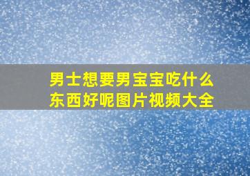 男士想要男宝宝吃什么东西好呢图片视频大全