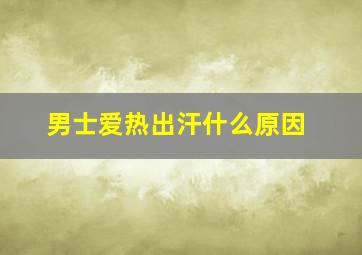 男士爱热出汗什么原因