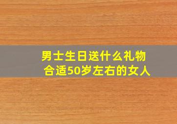 男士生日送什么礼物合适50岁左右的女人