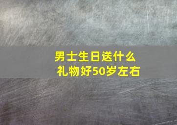 男士生日送什么礼物好50岁左右