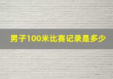 男子100米比赛记录是多少